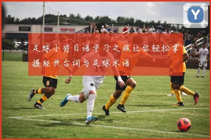足球小将日语学习之旅让你轻松掌握经典台词与足球术语