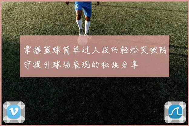 掌握篮球简单过人技巧轻松突破防守提升球场表现的秘诀分享