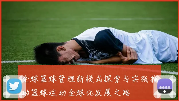 全球篮球管理新模式探索与实践推动篮球运动全球化发展之路