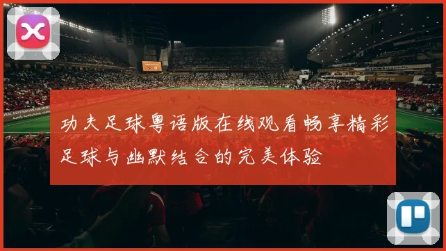 功夫足球粤语版在线观看畅享精彩足球与幽默结合的完美体验